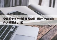 全国前十名小程序开发公司（做一个app软件大概要多少钱）