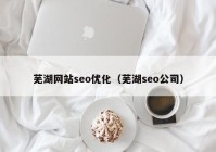 芜湖网站seo优化（芜湖seo公司）