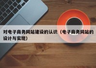 对电子商务网站建设的认识（电子商务网站的设计与实现）