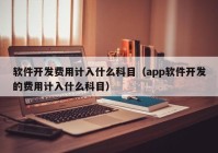 软件开发费用计入什么科目（app软件开发的费用计入什么科目）