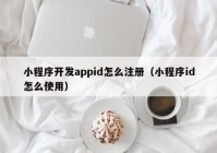 小程序开发appid怎么注册（小程序id怎么使用）