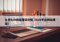 北京B2B网站建设价格（b2b平台网站建设）