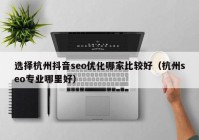 选择杭州抖音seo优化哪家比较好（杭州seo专业哪里好）