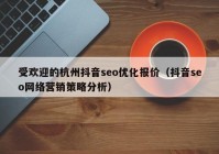 受欢迎的杭州抖音seo优化报价（抖音seo网络营销策略分析）