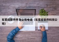 石家庄软件开发公司电话（石家庄软件科技公司）