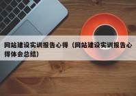 网站建设实训报告心得（网站建设实训报告心得体会总结）