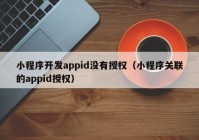 小程序开发appid没有授权（小程序关联的appid授权）