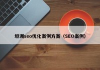 坦洲seo优化案例方案（SEO案例）