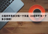 小程序开发多少钱一个页面（小程序开发一个多少钱啊）