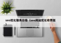 seo优化服务价格（seo网站优化收费低）