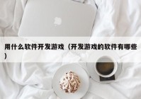 用什么软件开发游戏（开发游戏的软件有哪些）