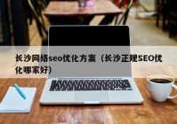 长沙网络seo优化方案（长沙正规SEO优化哪家好）