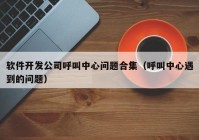 软件开发公司呼叫中心问题合集（呼叫中心遇到的问题）