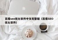 百度seo优化软件中文完整版（百度SEO优化软件）