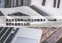 从化区互联网seo优化价格多少（seo网络优化是做什么的）