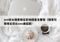 seo优化搜索排名影响因素主要有（搜索引擎排名优化seo课后题）