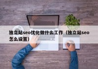 独立站seo优化做什么工作（独立站seo怎么设置）