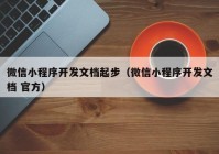 微信小程序开发文档起步（微信小程序开发文档 官方）