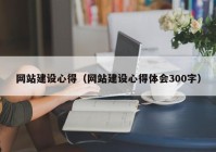 网站建设心得（网站建设心得体会300字）