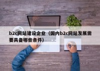 b2c网站建设企业（国内b2c网站发展需要具备哪些条件）