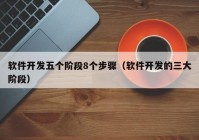 软件开发五个阶段8个步骤（软件开发的三大阶段）