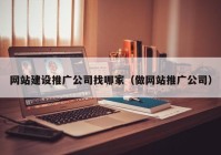 网站建设推广公司找哪家（做网站推广公司）