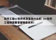 软件工程vr软件开发是做什么的（vr软件工程师需要掌握哪些技术）