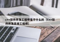 c++软件开发工程师是干什么的（C++软件开发高级工程师）