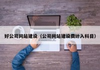 好公司网站建设（公司网站建设费计入科目）