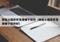 微信小程序开发用哪个软件（微信小程序开发用哪个软件好）