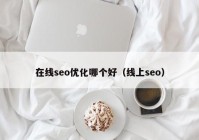 在线seo优化哪个好（线上seo）