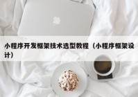 小程序开发框架技术选型教程（小程序框架设计）